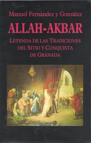 ALLAH-AKBAR. LEYENDA DE LAS TRADICIONES DEL SITIO DE GRANADA