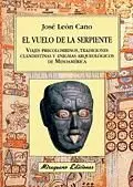 EL VUELO DE LA SERPIENTE. VIAJES PRECOLOMBINOS, TRADICIONES CLANDESTINAS Y ENIGMAS ARQUEOLÓGICOS DE MESOAMÉRICA